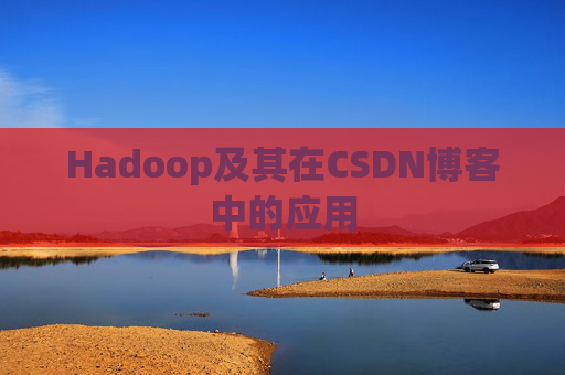 Hadoop及其在CSDN博客中的应用 Hadoop及其在CSDN博客中的应用