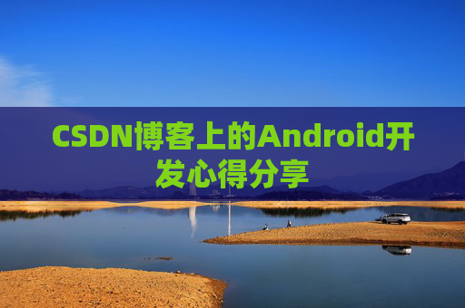 CSDN博客上的Android开发心得分享